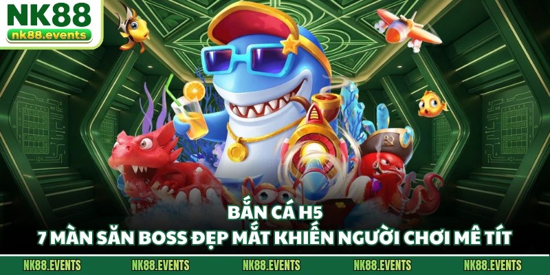 Bắn Cá H5 - Game Săn Boss Đẹp Mắt Khiến Người Chơi Mê Tít