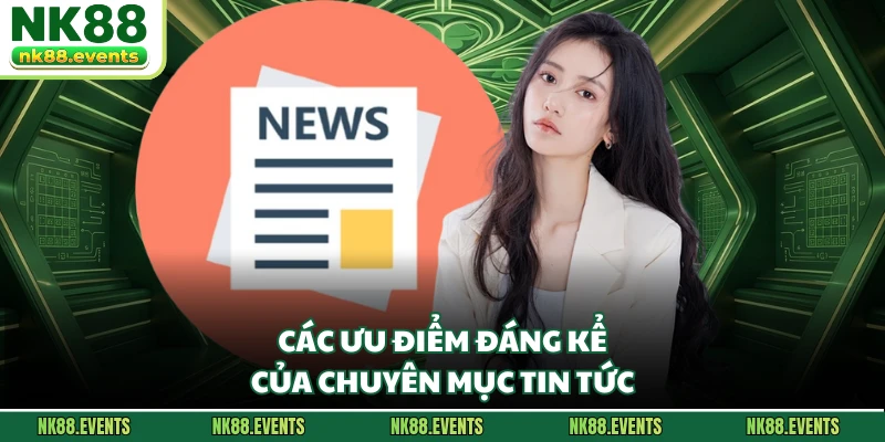 Các ưu điểm đáng kể của chuyên mục tin tức