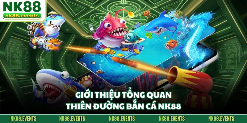 Giới thiệu tổng quan thiên đường bắn cá NK88