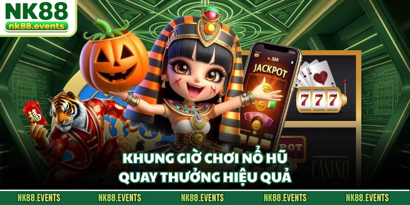 Khung giờ chơi nổ hũ quay thưởng hiệu quả