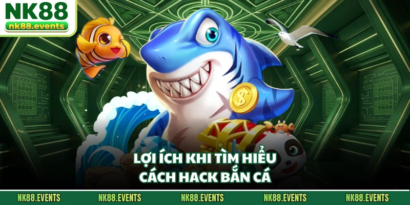 Lợi ích khi tìm hiểu cách hack bắn cá