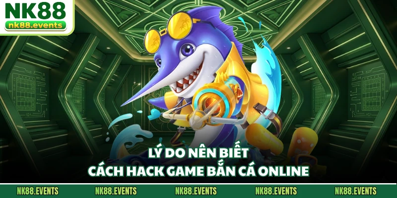 Lý do nên biết cách hack game bắn cá online