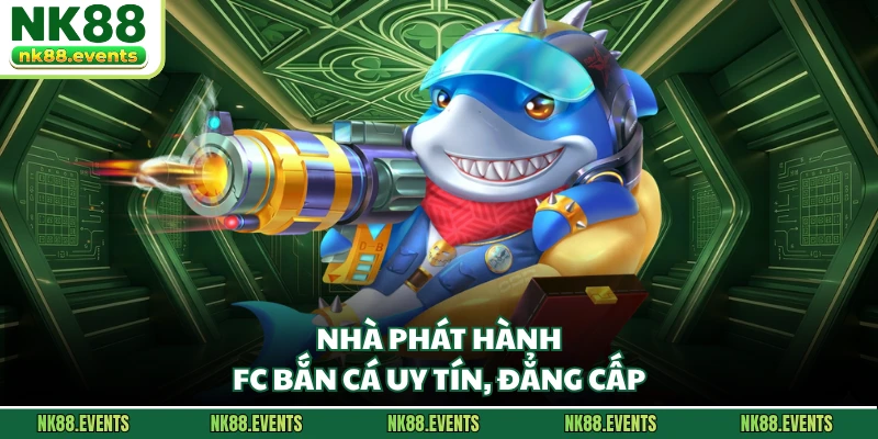 Nhà phát hành FC bắn cá uy tín, đẳng cấp