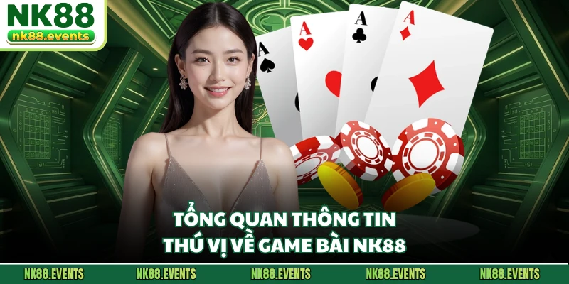 Tổng quan thông tin thú vị về game bài NK88