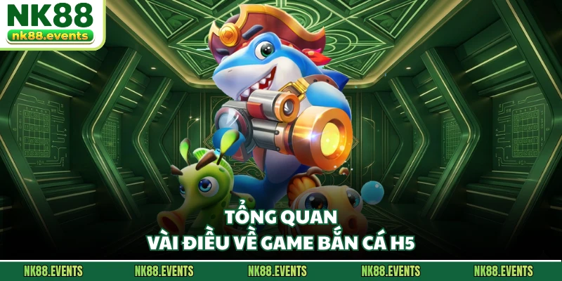 Tổng quan vài điều về game bắn cá H5