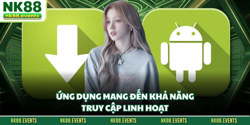 Ứng dụng mang đến khả năng truy cập linh hoạt