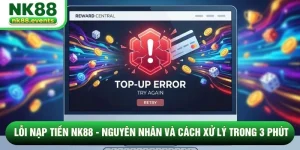 Lỗi Nạp Tiền NK88 - Nguyên Nhân Và Cách Xử Lý Trong 3 Phút