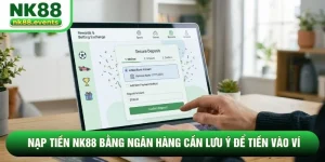 Nạp Tiền NK88 Bằng Ngân Hàng Cần Lưu Ý Để Tiền Vào Ví